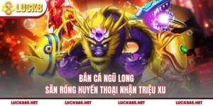 Bắn Cá Ngũ Long - Săn Rồng Huyền Thoại Nhận Triệu Xu