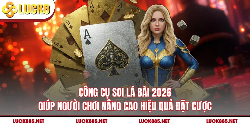 Công cụ soi lá bài 2026 giúp người chơi nâng cao hiệu quả đặt cược