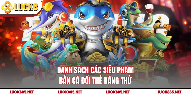 Danh sách các siêu phẩm bắn cá đổi thẻ đáng thử