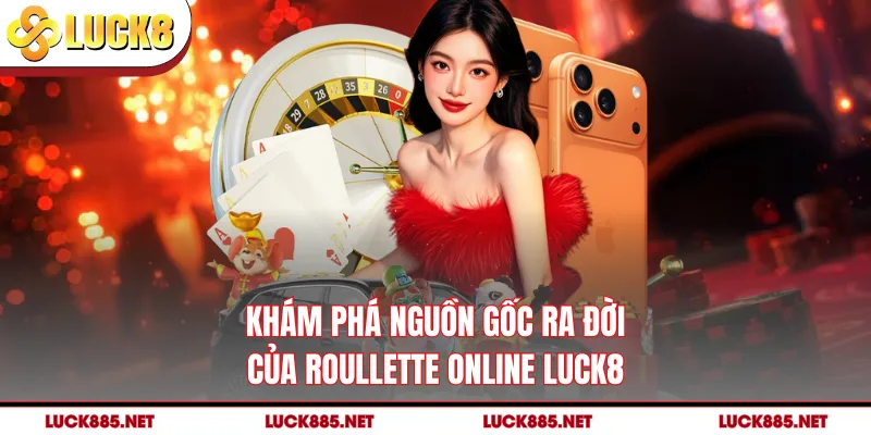Khám phá nguồn gốc ra đời của Roullette online LUCK8