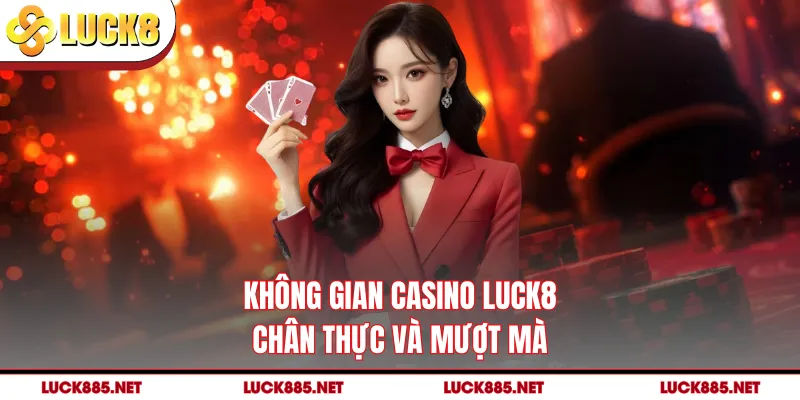 Không gian casino LUCK8 chân thực và mượt mà
