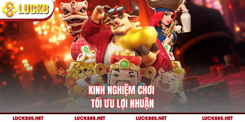 Kinh nghiệm chơi tối ưu lợi nhuận