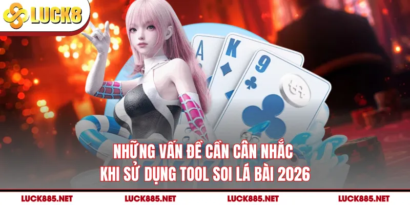 Những vấn đề cần cân nhắc khi sử dụng tool soi lá bài 2026