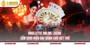 Roullette Online LUCK8 - Sân Chơi Hiện Đại Dành Cho Bet Thủ