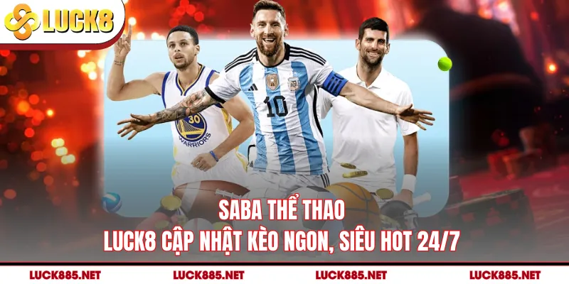 SABA Thể Thao - LUCK8 Cập Nhật Kèo Ngon, Siêu Hot 24/7