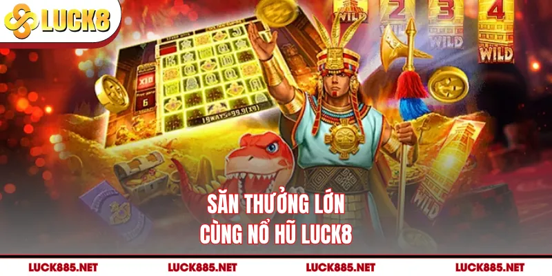 Săn thưởng lớn cùng nổ hũ LUCK8