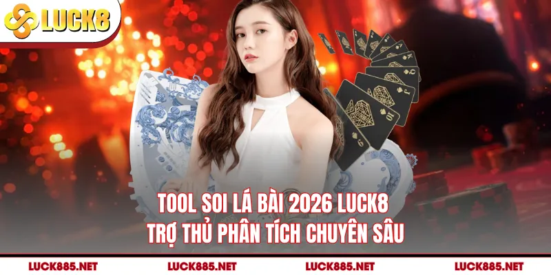 Tool Soi Lá Bài 2026 LUCK8 - Trợ Thủ Phân Tích Chuyên Sâu