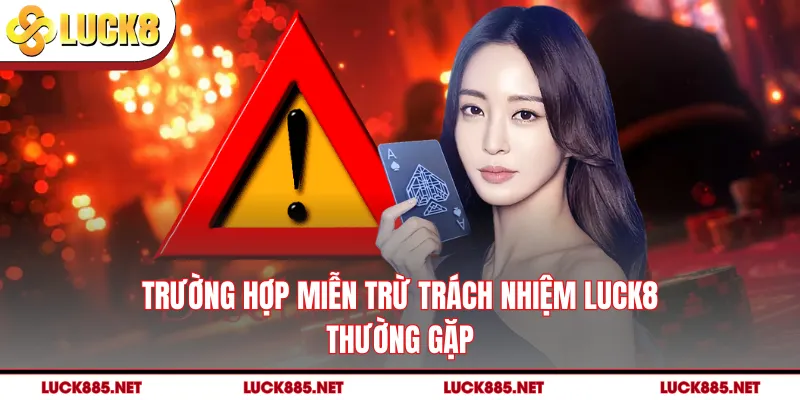 Trường hợp miễn trừ trách nhiệm LUCK8 thường gặp