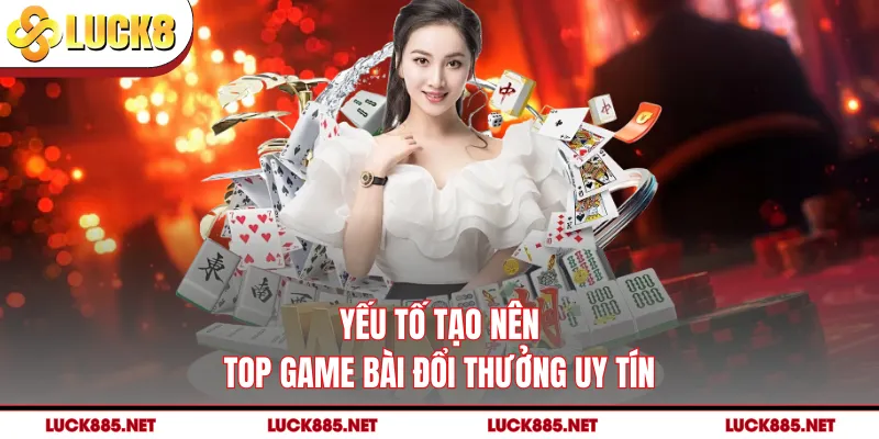 Yếu tố tạo nên top game bài đổi thưởng uy tín
